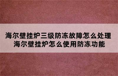 海尔壁挂炉三级防冻故障怎么处理 海尔壁挂炉怎么使用防冻功能